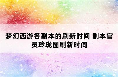 梦幻西游各副本的刷新时间 副本官员玲珑图刷新时间